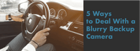 5 Ways to Deal With a Blurry Backup Camera