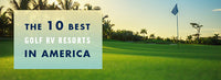 The 10 Best Golf RV Resorts in America