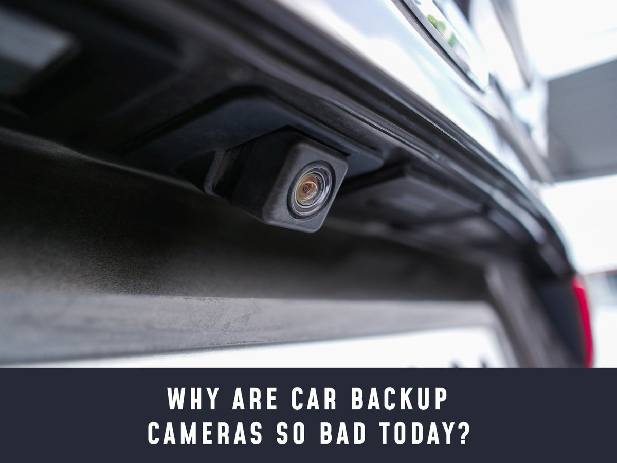 Why are car backup cameras so bad today? (and why investing in a high quality one is worth it)